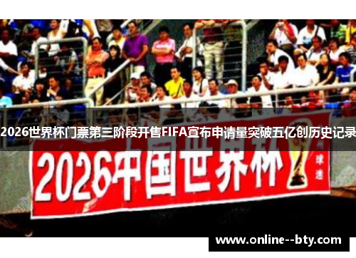 2026世界杯门票第三阶段开售FIFA宣布申请量突破五亿创历史记录 2026世界杯门票第三阶段开售FIFA宣布申请量突破五亿创历史记录