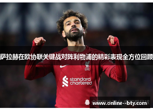 萨拉赫在欧协联关键战对阵利物浦的精彩表现全方位回顾